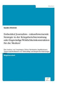Embedded Journalists - Zukunftsweisende Strategie in Der Kriegsberichterstattung Oder Fragwurdige Wirklichkeitskonstruktion Fur Die Medien?