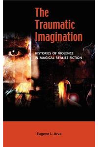 The Traumatic Imagination: Histories of Violence in Magical Realist Fiction