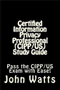 Certified Information Privacy Professional (Cipp/Us) Study Guide: Pass the Iapp's Cipp/Us Exam with Ease!