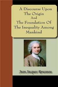 Discourse Upon the Origin and the Foundation of the Inequality Among Mankind