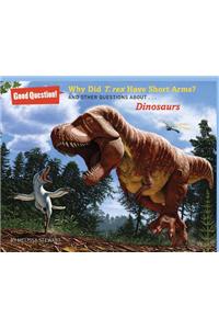 Why Did T. Rex Have Short Arms?: And Other Questions About... Dinosaurs