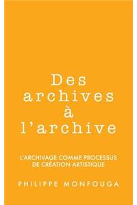 Des Archives A L'Archive: L'Archivage Comme Processus de Creation Artistique