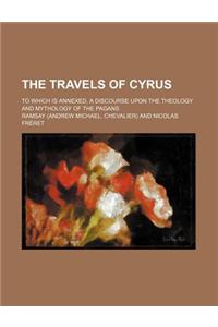 The Travels of Cyrus; To Which Is Annexed, a Discourse Upon the Theology and Mythology of the Pagans
