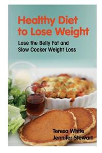 Healthy Diet to Lose Weight: Lose the Belly Fat and Slow Cooker Weight Loss