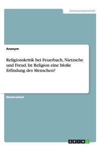 Religionskritik Bei Feuerbach, Nietzsche Und Freud. Ist Religion Eine Blosse Erfindung Des Menschen?