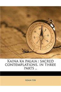 Kaina Ka Palaia: Sacred Contemplations, in Three Parts ..