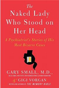 The Naked Lady Who Stood on Her Head: A Psychiatrist's Stories of His Most Bizarre Cases