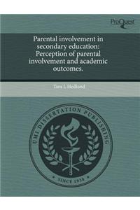Parental Involvement in Secondary Education: Perception of Parental Involvement and Academic Outcomes.