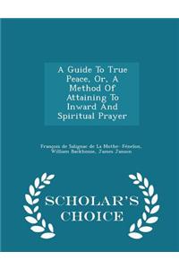 Guide to True Peace, Or, a Method of Attaining to Inward and Spiritual Prayer - Scholar's Choice Edition