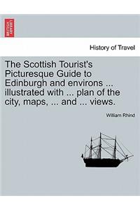 Scottish Tourist's Picturesque Guide to Edinburgh and Environs ... Illustrated with ... Plan of the City, Maps, ... and ... Views.