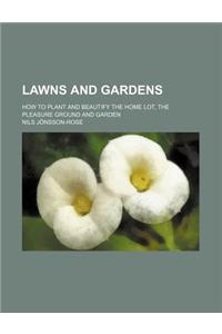 Lawns and Gardens; How to Plant and Beautify the Home Lot, the Pleasure Ground and Garden