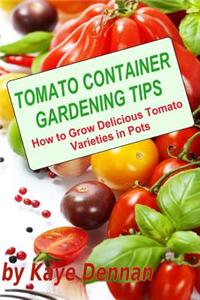 Tomato Container Gardening Tips: How to Grow Delicious Tomato Varieties in Pots