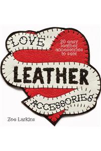 Love Leather Accessories: 20 Easy Leather Accessories to Sew