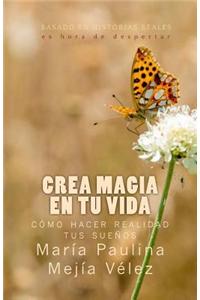 Crea Magia En Tu Vida: Como Hacer Realidad Tus Suenos