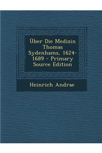 Uber Die Medizin Thomas Sydenhams, 1624-1689 - Primary Source Edition