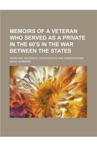 Memoirs of a Veteran Who Served as a Private in the 60's in the War Between the States; Personal Incidents, Experiences and Observations