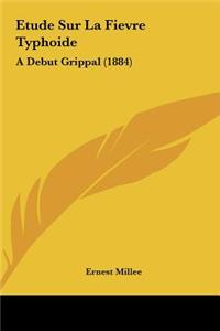 Etude Sur La Fievre Typhoide: A Debut Grippal (1884)