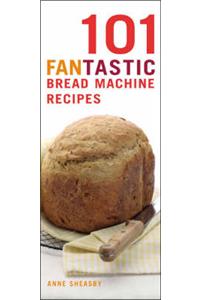 101 Fantastic Bread Machine Recipes: Experience the Pleasures of Home Baking!