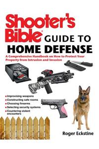 Shooter's Bible Guide to Home Defense: A Comprehensive Handbook on How to Protect Your Property from Intrusion and Invasion