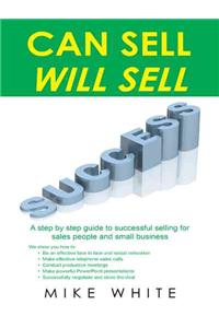 Can Sell.... Will Sell: A Step by Step Guide to Successful Selling for Sales People and Small Business