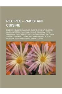Recipes - Pakistani Cuisine: Balouchi Cuisine, Kashmiri Cuisine, Mughlai Cuisine, North Western Pakistani Cuisine, Pakistani Food Glossary, Pakista