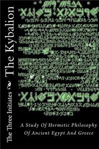 The Kybalion: A Study of Hermetic Philosophy of Ancient Egypt and Greece