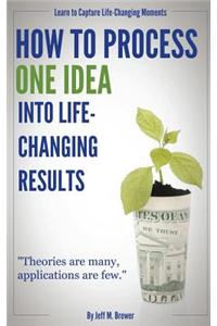 How to Process One Idea Into Life-Changing Results