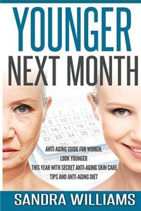 Younger Next Month: Anti-Aging Guide for Women, Look Younger This Year with Secret Anti-Aging Skin Care Tips and Anti Aging Diet