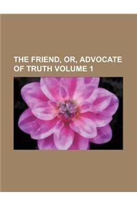 The Friend, Or, Advocate of Truth Volume 1