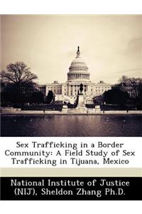 Sex Trafficking in a Border Community: A Field Study of Sex Trafficking in Tijuana, Mexico