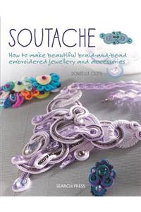 Soutache: How to Make Beautiful Braid-And-Bead Embroidered Jewelry and Accessories