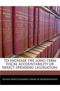 To Increase the Long-Term Fiscal Accountability of Direct Spending Legislation.