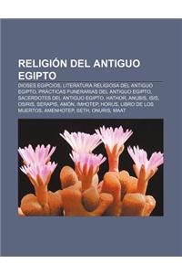 Religion del Antiguo Egipto: Dioses Egipcios, Literatura Religiosa del Antiguo Egipto, Practicas Funerarias del Antiguo Egipto