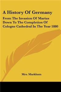 A History of Germany: From the Invasion of Marius Down to the Completion of Cologne Cathedral in the Year 1880