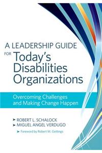 A Leadership Guide for Today's Disabilities Organizations: Overcoming Challenges and Making Change Happen