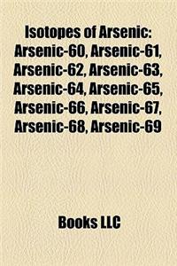 Isotopes of Arsenic: Arsenic-60, Arsenic-61, Arsenic-62, Arsenic-63, Arsenic-64, Arsenic-65, Arsenic-66, Arsenic-67, Arsenic-68, Arsenic-69