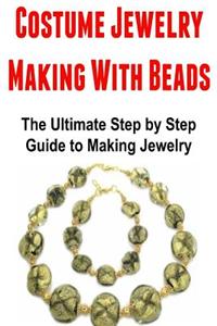 Costume Jewelry Making with Beads: The Ultimate Step by Step Guide to Making Jewelry: Jewelry Making, Costume Jewelry, Costume Jewelry Making, Jewelry