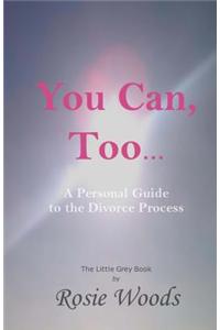 You Can, Too... a Personal Guide to the Divorce Process.