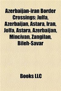 Azerbaijan-Iran Border Crossings: Julfa, Azerbaijan, Astara, Iran, Jolfa, Astara, Azerbaijan, Mincivan, Zangilan, Bileh-Savar
