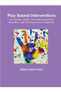 Play Based Interventions for Autism, ADHD, Neurodevelopmental Disorders, and Developmental Disabilities
