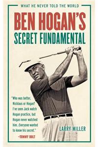 Ben Hogan's Secret Fundamental: What He Never Told the World