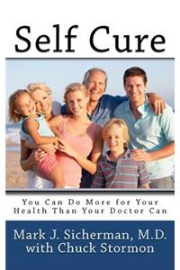 Self Cure: You Can Do More for Your Health Than Your Doctor Can