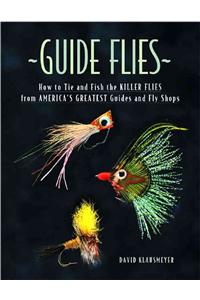 Guide Flies: How to Tie and Fish the Killer Flies from America's Greatest Guides and Fly Shops