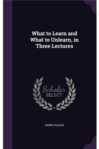 What to Learn and What to Unlearn, in Three Lectures