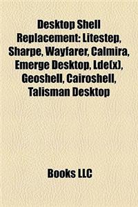 Desktop Shell Replacement: Litestep, Sharpe, Wayfarer, Calmira, Emerge Desktop, Lde(x), Geoshell, Cairoshell, Talisman Desktop