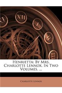 Henrietta: By Mrs. Charlotte Lennox. in Two Volumes. ...