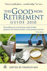 The Good Non Retirement Guide: Everything You Need to Know About Health, Property, Investment, Leisure, Work, Pensions and Tax: 2010