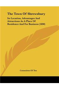 The Town of Shrewsbury: Its Location, Advantages and Attractions as a Place of Residence and for Business (1890)