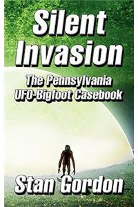 Silent Invasion: The Pennsylvania UFO-Bigfoot Casebook