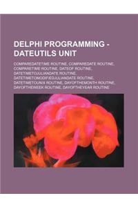 Delphi Programming - Dateutils Unit: Comparedatetime Routine, Comparedate Routine, Comparetime Routine, Dateof Routine, Datetimetojuliandate Routine,